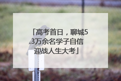 高考首日，聊城5.3万余名学子自信迎战人生大考