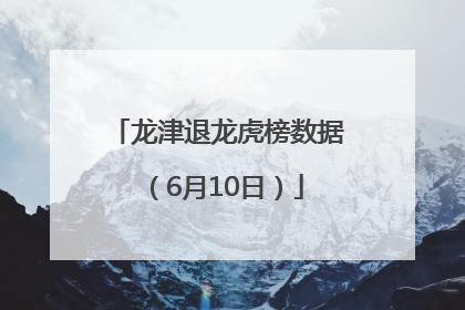 龙津退龙虎榜数据（6月10日）