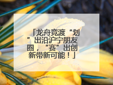 龙舟竞渡“划”出沿沪宁朋友圈，“赛”出创新带新可能！