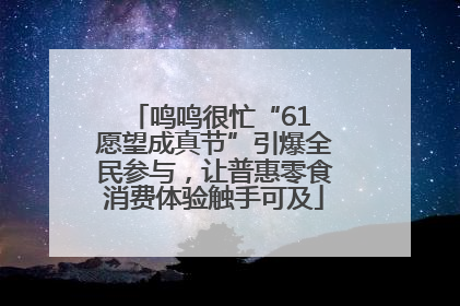 鸣鸣很忙“61 愿望成真节”引爆全民参与，让普惠零食消费体验触手可及