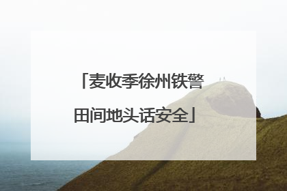 麦收季徐州铁警田间地头话安全