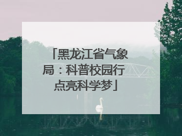 黑龙江省气象局：科普校园行 点亮科学梦