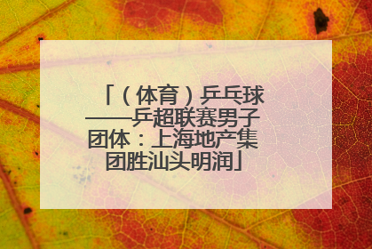 （体育）乒乓球——乒超联赛男子团体：上海地产集团胜汕头明润