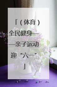 （体育）全民健身——亲子运动迎“六一”