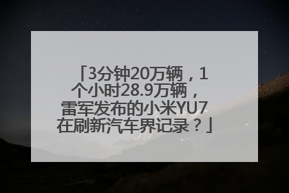 3分钟20万辆，1个小时28.9万辆，雷军发布的小米YU7在刷新汽车界记录？