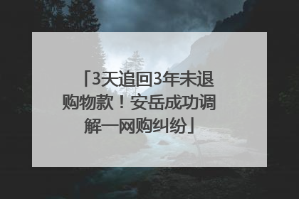 3天追回3年未退购物款！安岳成功调解一网购纠纷
