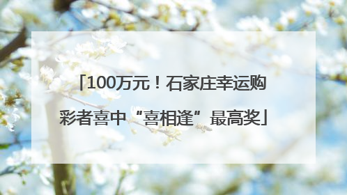 100万元！石家庄幸运购彩者喜中“喜相逢”最高奖