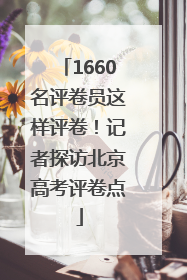 1660名评卷员这样评卷！记者探访北京高考评卷点