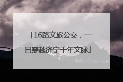 16路文旅公交，一日穿越济宁千年文脉