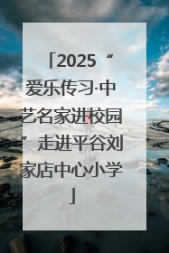2025“爱乐传习·中艺名家进校园”走进平谷刘家店中心小学