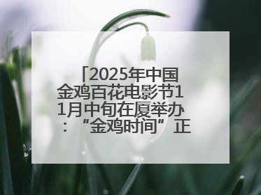 2025年中国金鸡百花电影节11月中旬在厦举办：“金鸡时间”正式启动