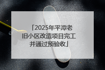 2025年平潭老旧小区改造项目完工并通过预验收