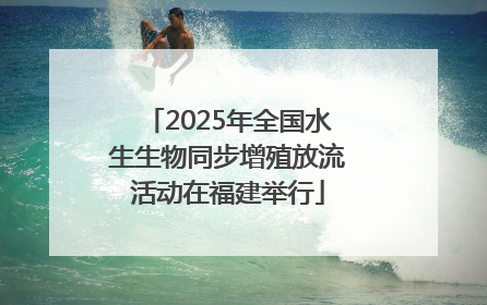 2025年全国水生生物同步增殖放流活动在福建举行