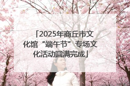 2025年商丘市文化馆“端午节”专场文化活动圆满完成