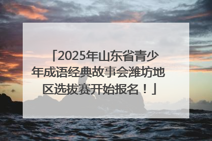 2025年山东省青少年成语经典故事会潍坊地区选拔赛开始报名！