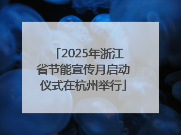 2025年浙江省节能宣传月启动仪式在杭州举行