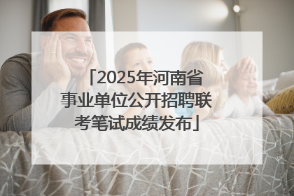 2025年河南省事业单位公开招聘联考笔试成绩发布
