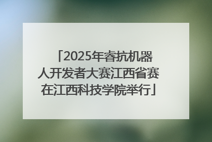 2025年睿抗机器人开发者大赛江西省赛在江西科技学院举行
