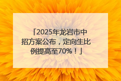 2025年龙岩市中招方案公布，定向生比例提高至70%！