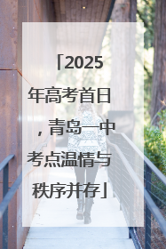 2025年高考首日，青岛一中考点温情与秩序并存