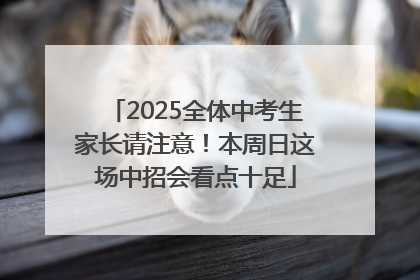 2025全体中考生家长请注意！本周日这场中招会看点十足