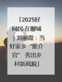 2025好网民·在聊城｜刘丽霞：当好家乡“推介官” 秀出乡村新风貌