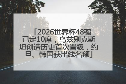 2026世界杯48强已定10席，乌兹别克斯坦创造历史首次晋级，约旦、韩国获出线名额