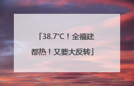 38.7℃！全福建都热！又要大反转