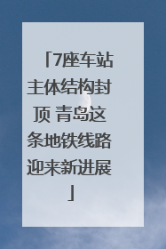 7座车站主体结构封顶 青岛这条地铁线路迎来新进展