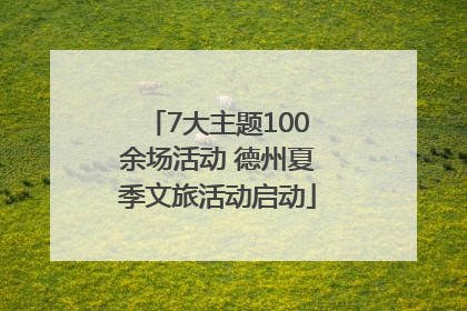 7大主题100余场活动 德州夏季文旅活动启动