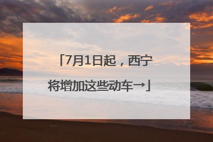 7月1日起，西宁将增加这些动车→