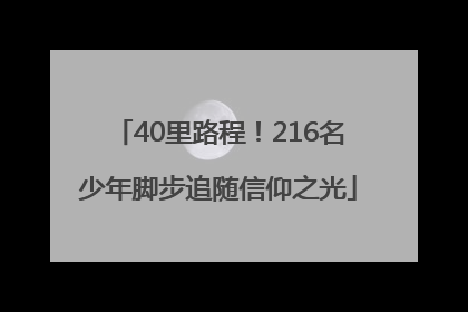 40里路程！216名少年脚步追随信仰之光