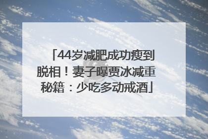 44岁减肥成功瘦到脱相！妻子曝贾冰减重秘籍：少吃多动戒酒