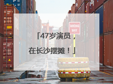 47岁演员，在长沙摆摊！