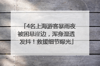 4名上海游客暴雨夜被困悬崖边，浑身湿透发抖！救援细节曝光