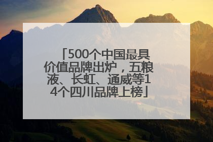 500个中国最具价值品牌出炉，五粮液、长虹、通威等14个四川品牌上榜