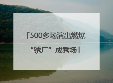 500多场演出燃爆 “锈厂”成秀场
