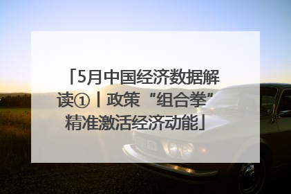 5月中国经济数据解读①丨政策“组合拳”精准激活经济动能