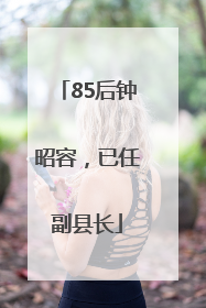 85后钟昭容，已任副县长