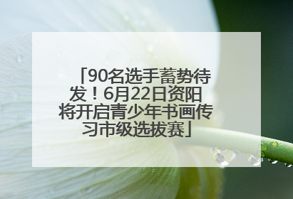 90名选手蓄势待发！6月22日资阳将开启青少年书画传习市级选拔赛