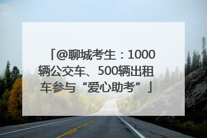 @聊城考生：1000辆公交车、500辆出租车参与“爱心助考”