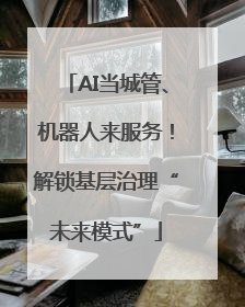 AI当城管、机器人来服务！解锁基层治理“未来模式”