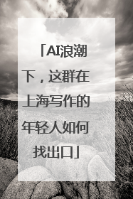 AI浪潮下，这群在上海写作的年轻人如何找出口