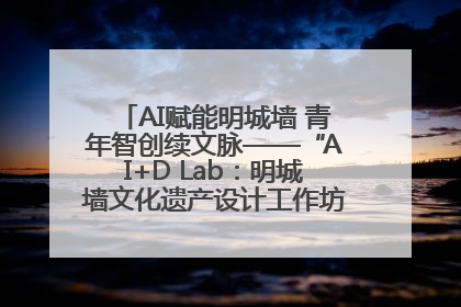 AI赋能明城墙 青年智创续文脉——“AI+D Lab：明城墙文化遗产设计工作坊”在南京开营