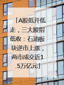A股低开低走，三大股指低收：石油板块逆市上涨，两市成交近1.5万亿元