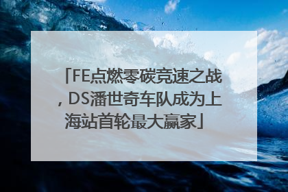 FE点燃零碳竞速之战，DS潘世奇车队成为上海站首轮最大赢家
