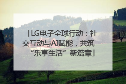 LG电子全球行动：社交互动与AI赋能，共筑“乐享生活”新篇章
